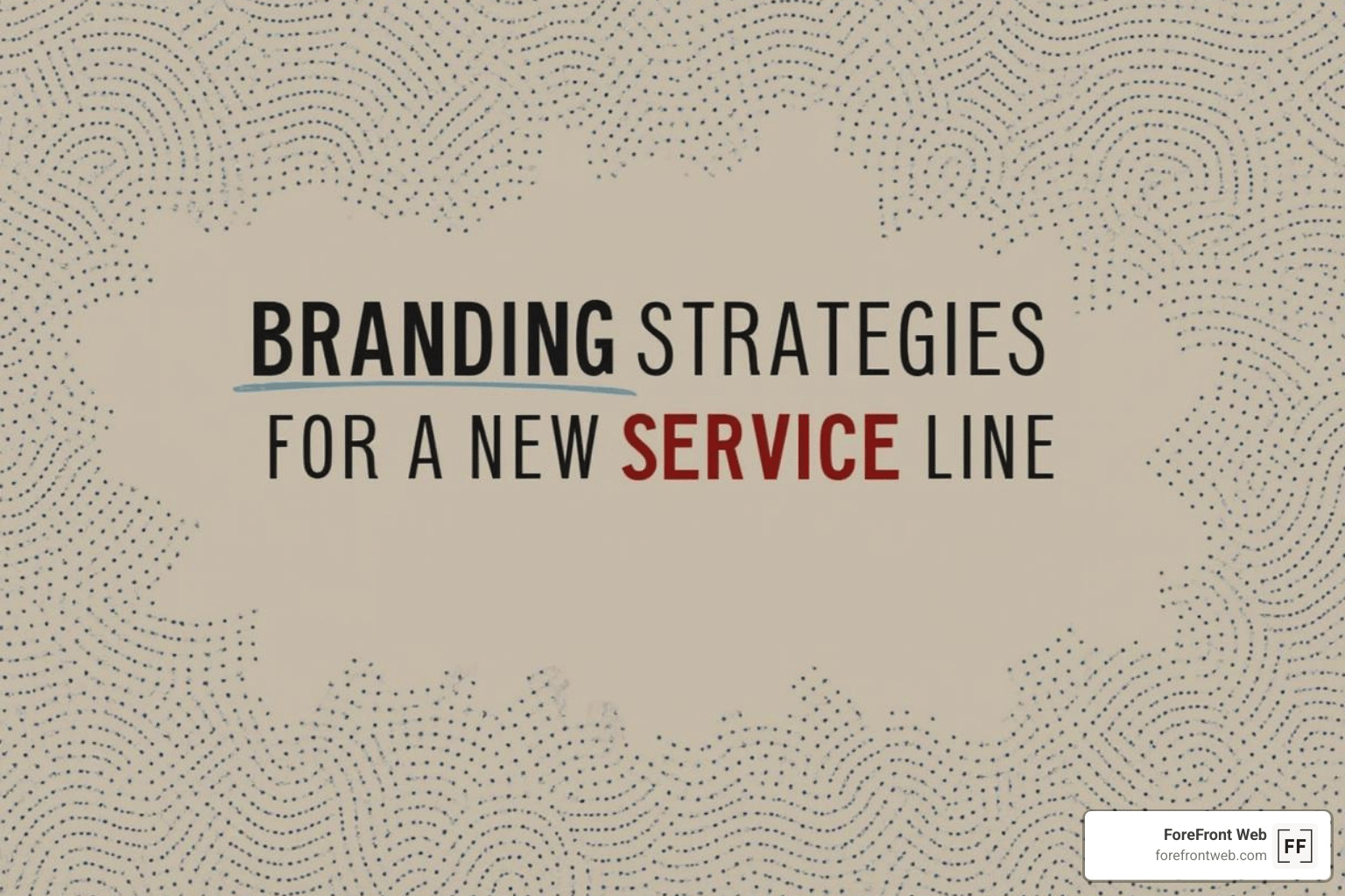 Text graphic with dotted patterns reads: “Branding Strategies for a New Service Line,” highlighting key branding strategies for a new service line. A small label in the bottom right corner says “Forefront Web.”.